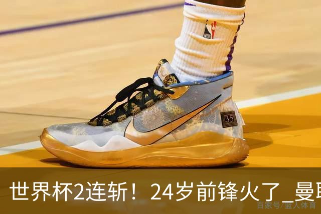 世界杯2连斩！24岁前锋火了 曼联球迷请愿：砸锅卖铁也要签他